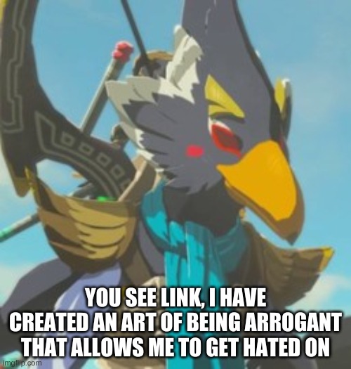 Revali finally speaks the truth | YOU SEE LINK, I HAVE CREATED AN ART OF BEING ARROGANT THAT ALLOWS ME TO GET HATED ON | image tagged in revali,truth,botw,the legend of zelda breath of the wild,link,the legend of zelda | made w/ Imgflip meme maker