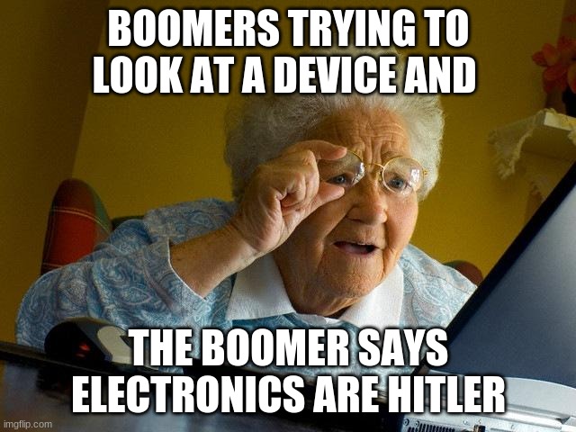 Grandma Finds The Internet | BOOMERS TRYING TO LOOK AT A DEVICE AND; THE BOOMER SAYS ELECTRONICS ARE HITLER | image tagged in memes,grandma finds the internet | made w/ Imgflip meme maker