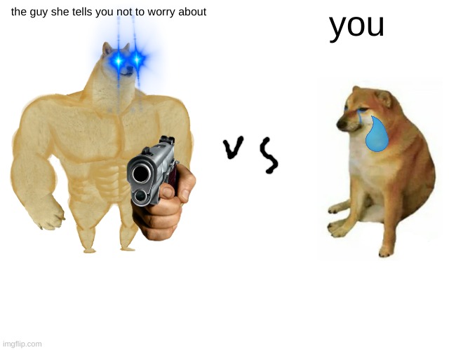 Buff Doge vs. Cheems | the guy she tells you not to worry about; you | image tagged in memes,buff doge vs cheems | made w/ Imgflip meme maker