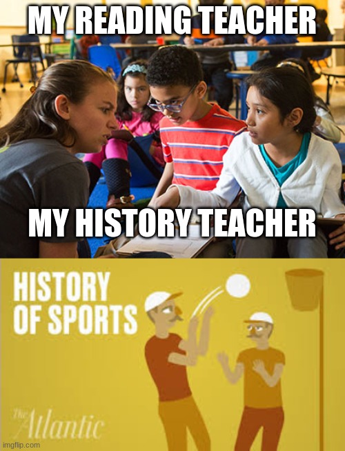 My reading teacher v.s My history teacher | MY READING TEACHER; MY HISTORY TEACHER | image tagged in memes | made w/ Imgflip meme maker