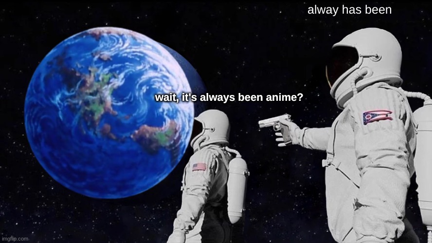 when the weaboo at school tells you the entire plot of an anime in 2 minutes | always has been; wait, it's always been anime? | image tagged in anime | made w/ Imgflip meme maker
