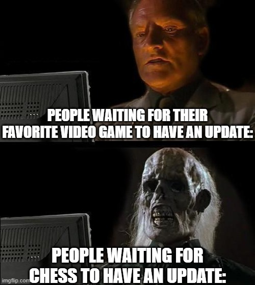 Now THIS, is a game which hasn't been updated for a while. | PEOPLE WAITING FOR THEIR FAVORITE VIDEO GAME TO HAVE AN UPDATE:; PEOPLE WAITING FOR CHESS TO HAVE AN UPDATE: | image tagged in memes,i'll just wait here | made w/ Imgflip meme maker