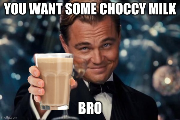 Leonardo Dicaprio Cheers Meme | YOU WANT SOME CHOCCY MILK; BRO | image tagged in memes,leonardo dicaprio cheers | made w/ Imgflip meme maker