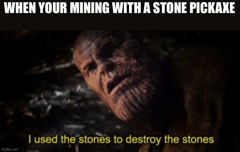 Lel | WHEN YOUR MINING WITH A STONE PICKAXE | image tagged in i used the stones to destroy the stones | made w/ Imgflip meme maker