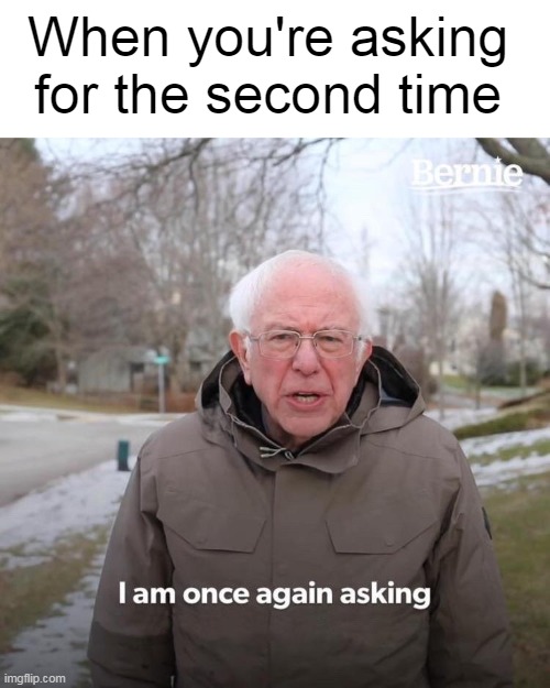 Technically the truth | When you're asking for the second time | image tagged in memes,bernie i am once again asking for your support | made w/ Imgflip meme maker