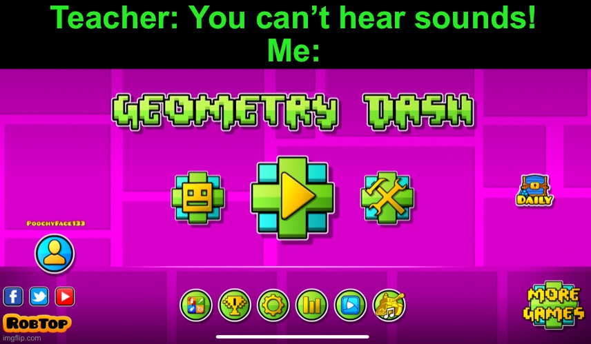 Every time I start up geo dash I hear it, even when I’m on vibrate | Teacher: You can’t hear sounds!
Me: | image tagged in geometry dash,oh wow are you actually reading these tags | made w/ Imgflip meme maker