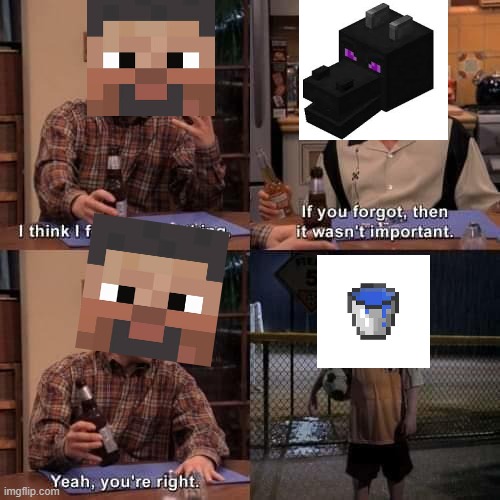 WHERE'S MY WATER BUCKET | image tagged in i think i forgot something,memes,minecraft,minecraft steve,ender dragon,oh wow are you actually reading these tags | made w/ Imgflip meme maker