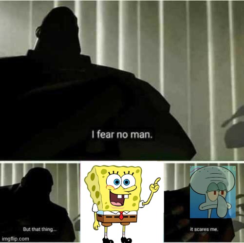 scary | image tagged in i fear no man,spongebob | made w/ Imgflip meme maker