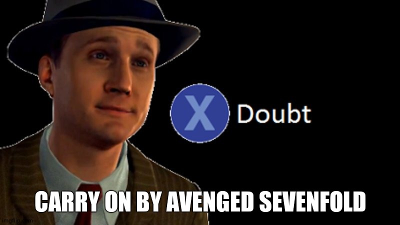 X/ doubt | CARRY ON BY AVENGED SEVENFOLD | image tagged in x/ doubt | made w/ Imgflip meme maker