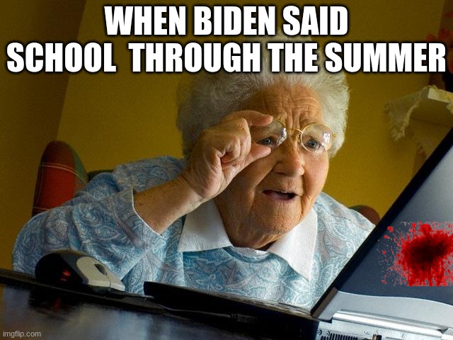 Grandma Finds The Internet | WHEN BIDEN SAID SCHOOL  THROUGH THE SUMMER | image tagged in memes,grandma finds the internet | made w/ Imgflip meme maker