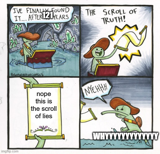 The Scroll Of Truth | 121; nope this is the scroll of lies; WHYYYYYYYYYYYYY | image tagged in memes,the scroll of truth | made w/ Imgflip meme maker