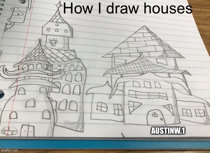 O_o | How I draw houses; AUSTINW.1 | image tagged in house,memes,drawing | made w/ Imgflip meme maker