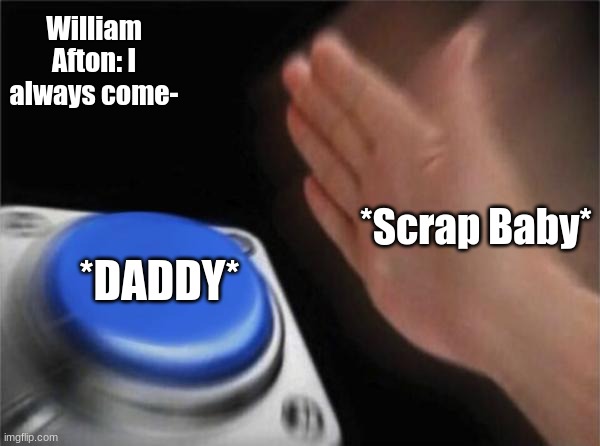 it's funny cuz it's true | William Afton: I always come-; *Scrap Baby*; *DADDY* | image tagged in memes,blank nut button | made w/ Imgflip meme maker