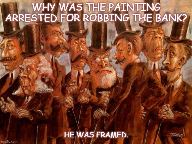 Daily Bad Dad Joke March 9 2021 | WHY WAS THE PAINTING ARRESTED FOR ROBBING THE BANK? HE WAS FRAMED. | image tagged in robber | made w/ Imgflip meme maker