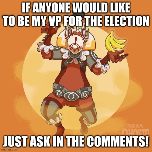 :) | IF ANYONE WOULD LIKE TO BE MY VP FOR THE ELECTION; JUST ASK IN THE COMMENTS! | image tagged in master kohga art thing | made w/ Imgflip meme maker