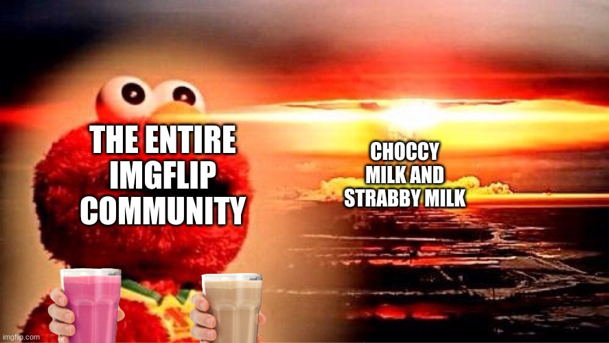 choccy and strabby can exist together | CHOCCY MILK AND STRABBY MILK; THE ENTIRE IMGFLIP COMMUNITY | image tagged in elmo nuclear explosion | made w/ Imgflip meme maker