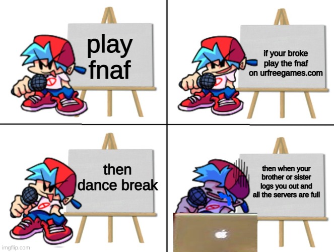 the bf's plan | if your broke play the fnaf on urfreegames.com; play fnaf; then dance break; then when your brother or sister logs you out and all the servers are full | image tagged in the bf's plan | made w/ Imgflip meme maker