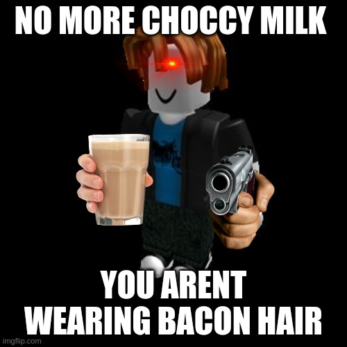 Choccy milk (bad ending) | NO MORE CHOCCY MILK; YOU ARENT WEARING BACON HAIR | image tagged in roblox meme | made w/ Imgflip meme maker