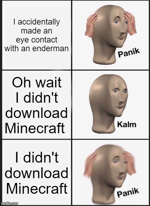 Panik Kalm Panik | I accidentally made an eye contact with an enderman; Oh wait I didn't download Minecraft; I didn't download Minecraft | image tagged in memes,panik kalm panik | made w/ Imgflip meme maker