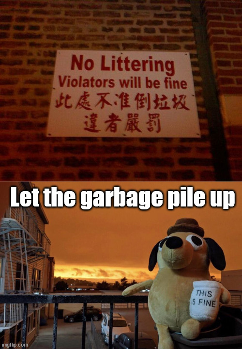 Let the garbage pile up | image tagged in this is fine,funny signs | made w/ Imgflip meme maker
