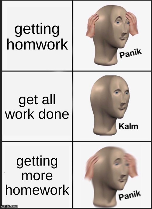 Panik Kalm Panik | getting homwork; get all work done; getting more homework | image tagged in memes,panik kalm panik | made w/ Imgflip meme maker