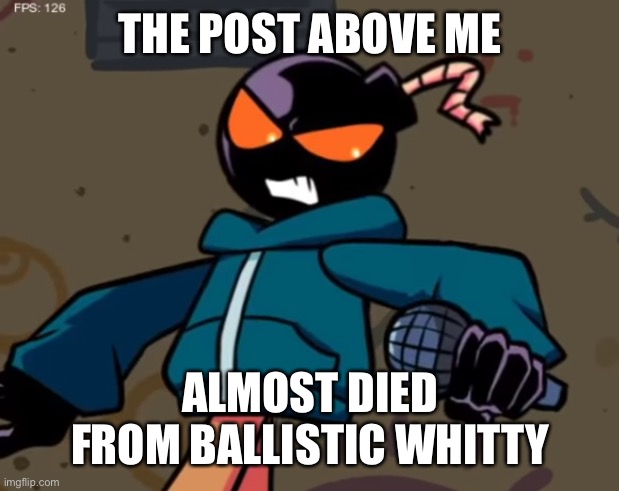 Whitty | THE POST ABOVE ME; ALMOST DIED FROM BALLISTIC WHITTY | image tagged in whitty | made w/ Imgflip meme maker