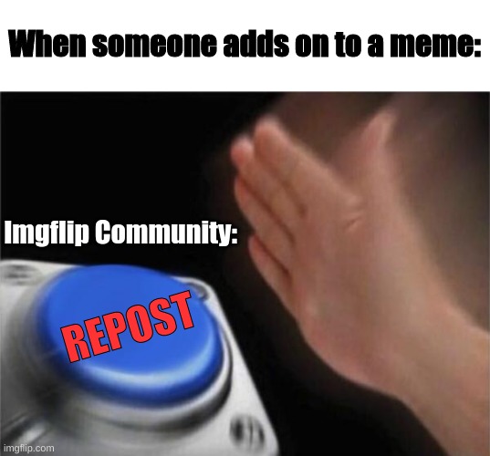 Repost... | When someone adds on to a meme:; Imgflip Community:; REPOST | image tagged in memes,blank nut button | made w/ Imgflip meme maker