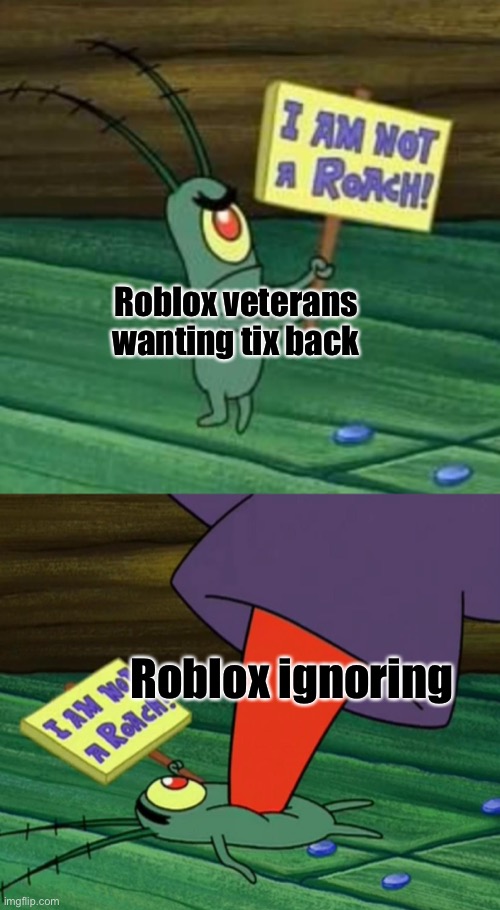 Plankton gets stepped on | Roblox veterans wanting tix back; Roblox ignoring | image tagged in plankton gets stepped on,roblox,tix,plankton,memes | made w/ Imgflip meme maker