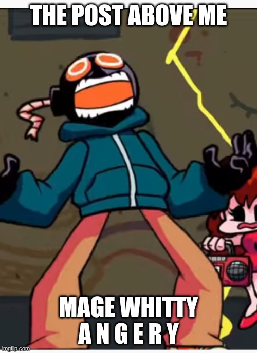 Whitty (Whitmore) Scream | THE POST ABOVE ME; MAGE WHITTY A N G E R Y | image tagged in whitty whitmore scream | made w/ Imgflip meme maker