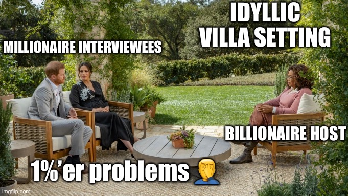 1%’er Problems | IDYLLIC VILLA SETTING; MILLIONAIRE INTERVIEWEES; BILLIONAIRE HOST; 1%’er problems 🤦‍♂️ | image tagged in meghan markle | made w/ Imgflip meme maker