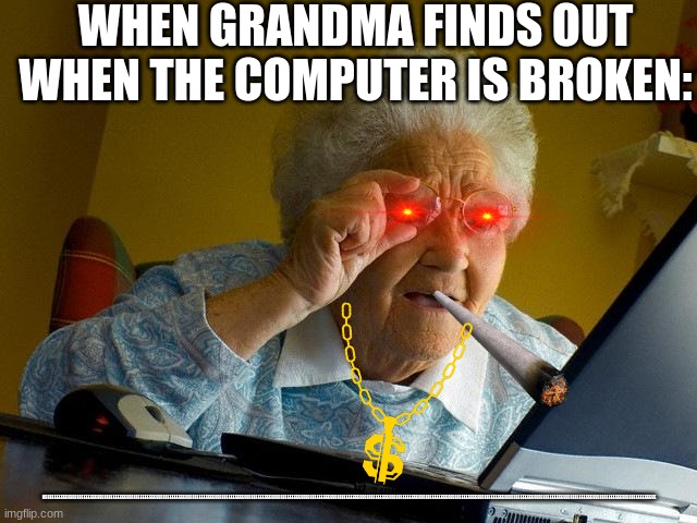 When grandma finds out the computer is broken | WHEN GRANDMA FINDS OUT WHEN THE COMPUTER IS BROKEN:; REEEEEEEEEEEEEEEEEEEEEEEEEEEEEEEEEEEEEEEEEEEEEEEEEEEEEEEEEEEEEEEEEEEEEEEEEEEEEEEEEEEEEEEEEEEEEEEEEEEEEEEEEEEEEEEEEEEEEEEEEEEEEEEEEEEEEEEEEEEEEEEEEEEEEEEEEEEEEEEEEEEEEEEEEEEEEEEEEEEEEEEEEEEEEEEEEEEEEEEEEEEEEEEEEEEEEEEEEEEEEEEEEEEEEEEEEEEEEEEEEEEEEEEEEEEEEEEEEEEEEEEEEEEEEE | image tagged in memes,grandma finds the internet | made w/ Imgflip meme maker