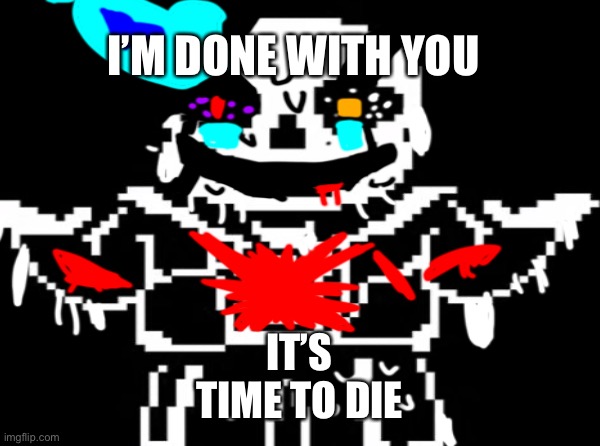 Last breath phase (1 close inf) | I’M DONE WITH YOU; IT’S TIME TO DIE | image tagged in undertale sans,sans undertale,undertale | made w/ Imgflip meme maker