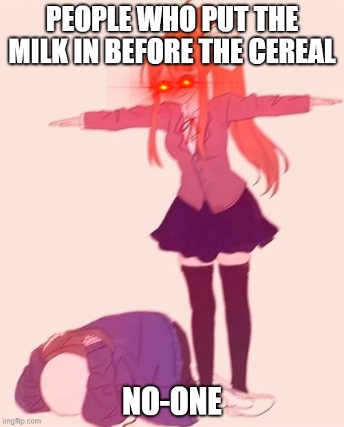 anime t pose | PEOPLE WHO PUT THE MILK IN BEFORE THE CEREAL; NO-ONE | image tagged in anime t pose | made w/ Imgflip meme maker
