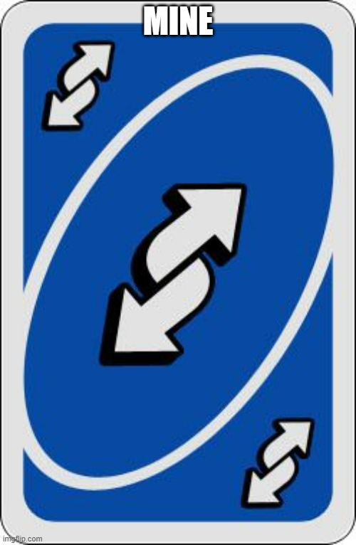Mine | MINE | image tagged in uno reverse card | made w/ Imgflip meme maker