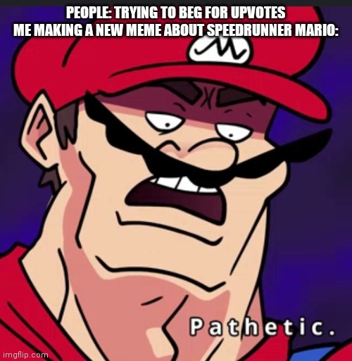 New meme template | PEOPLE: TRYING TO BEG FOR UPVOTES

ME MAKING A NEW MEME ABOUT SPEEDRUNNER MARIO: | image tagged in pathetic | made w/ Imgflip meme maker