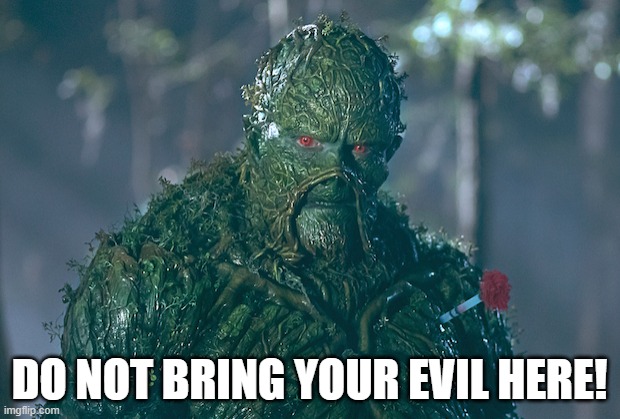 Do Not Bring Your Evil Here! | DO NOT BRING YOUR EVIL HERE! | image tagged in swamp thing | made w/ Imgflip meme maker