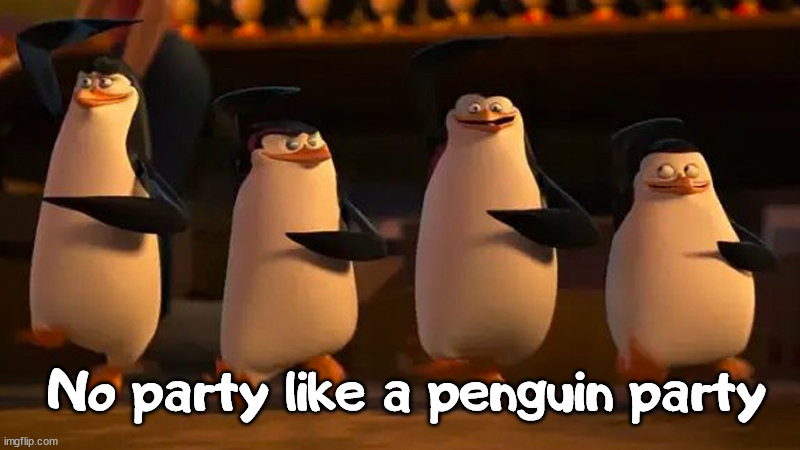 penguins of madagascar | No party like a penguin party | image tagged in penguins of madagascar | made w/ Imgflip meme maker