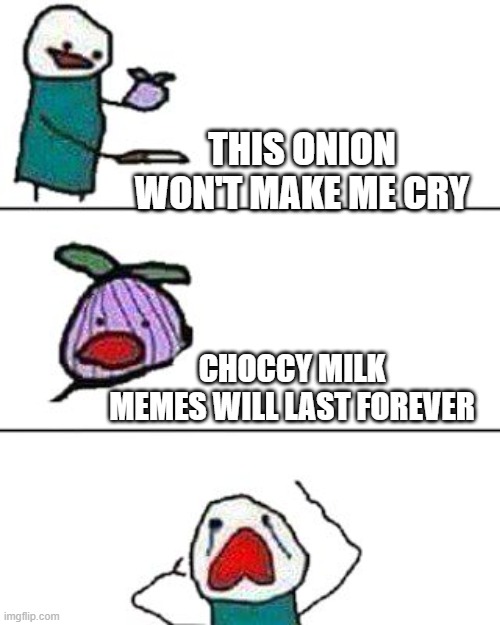 This onion will make me cryyyyy | THIS ONION WON'T MAKE ME CRY; CHOCCY MILK MEMES WILL LAST FOREVER | image tagged in this onion won't make me cry | made w/ Imgflip meme maker