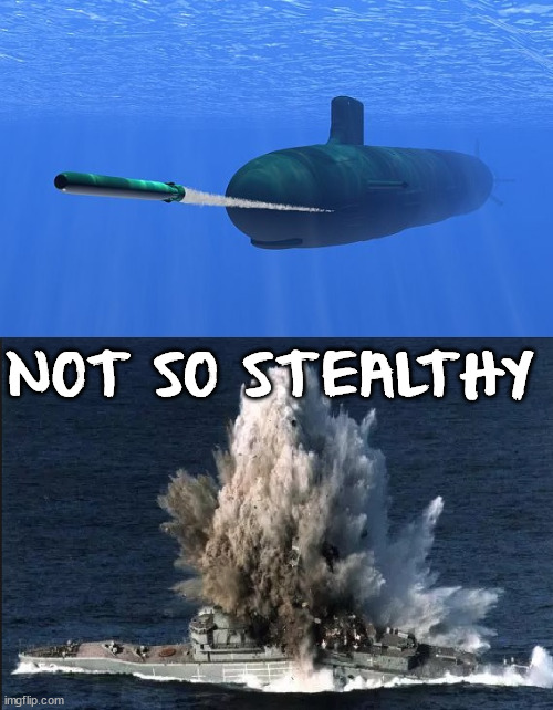 torpedo submarine | NOT SO STEALTHY | image tagged in torpedo submarine | made w/ Imgflip meme maker