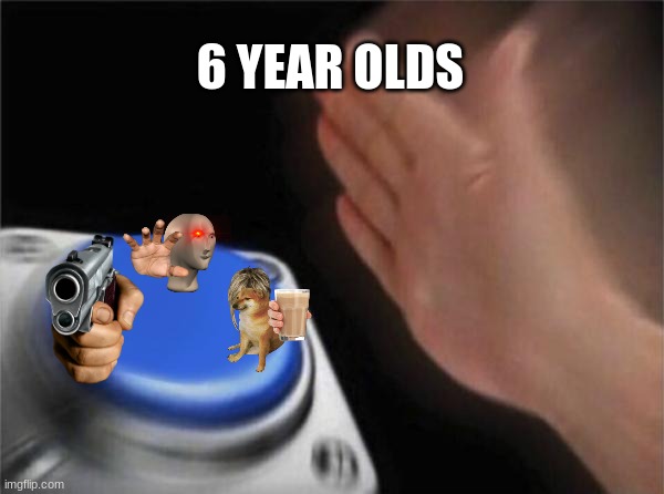 Blank Nut Button Meme | 6 YEAR OLDS | image tagged in memes,blank nut button | made w/ Imgflip meme maker