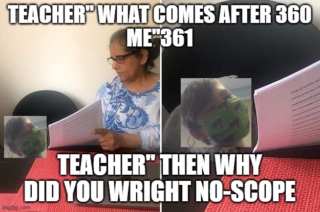 why am i in fortnite I AM AT SCHOOL! | TEACHER" WHAT COMES AFTER 360
ME"361; TEACHER" THEN WHY DID YOU WRIGHT NO-SCOPE | image tagged in woman showing paper to cat | made w/ Imgflip meme maker