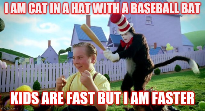 Cat & The Hat | I AM CAT IN A HAT WITH A BASEBALL BAT; KIDS ARE FAST BUT I AM FASTER | image tagged in cat the hat | made w/ Imgflip meme maker