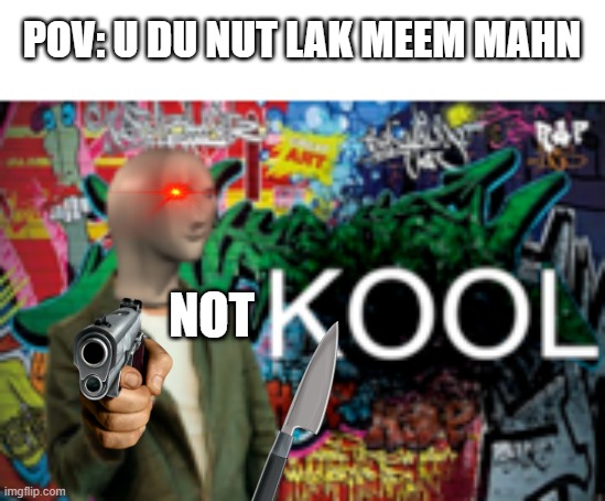 nu | POV: U DU NUT LAK MEEM MAHN; NOT | image tagged in kool | made w/ Imgflip meme maker