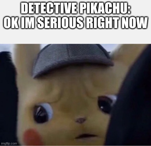 Detective ¨Serious¨ Pikachu | DETECTIVE PIKACHU: OK IM SERIOUS RIGHT NOW | image tagged in detective pikachu | made w/ Imgflip meme maker