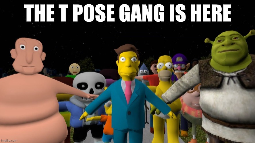 uh oh. | THE T POSE GANG IS HERE | image tagged in memes,funny,t pose | made w/ Imgflip meme maker