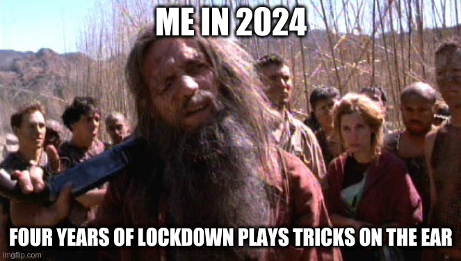 ME IN 2024; FOUR YEARS OF LOCKDOWN PLAYS TRICKS ON THE EAR | image tagged in memes | made w/ Imgflip meme maker