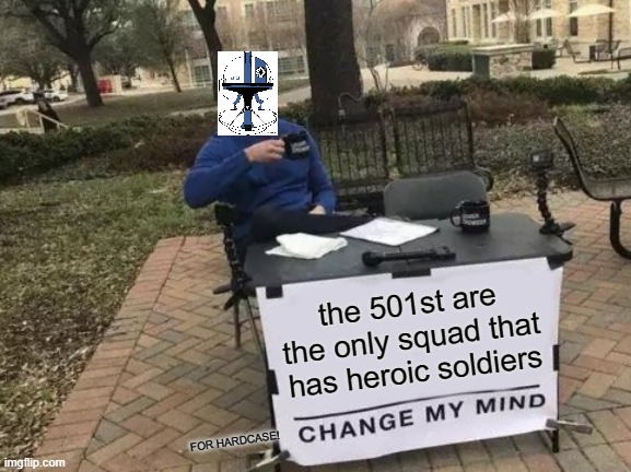 Change My Mind Meme | the 501st are the only squad that has heroic soldiers; FOR HARDCASE! | image tagged in memes,change my mind | made w/ Imgflip meme maker