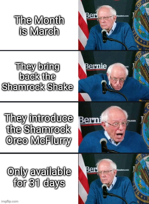 You wish it was forever | The Month is March; They bring back the Shamrock Shake; They introduce the Shamrock Oreo McFlurry; Only available for 31 days | image tagged in bernie sander reaction change | made w/ Imgflip meme maker