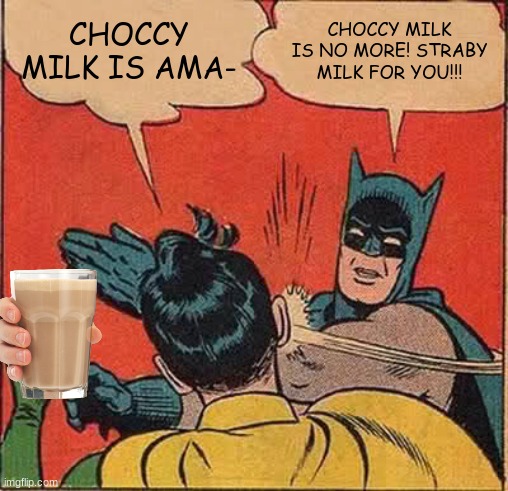 HENCE THE STRABY MILK!!! | CHOCCY MILK IS AMA-; CHOCCY MILK IS NO MORE! STRABY MILK FOR YOU!!! | image tagged in memes,batman slapping robin,choccy milk,straby milk | made w/ Imgflip meme maker