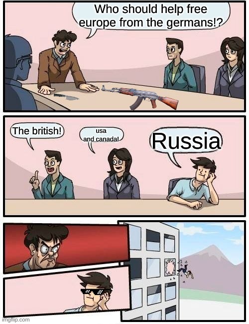 Boardroom Meeting Suggestion Meme | Who should help free europe from the germans!? The british! usa and canada! Russia | image tagged in memes,boardroom meeting suggestion | made w/ Imgflip meme maker